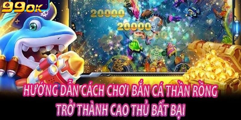 Cách chơi bắn cá thần rồng tại 99OK đơn giản